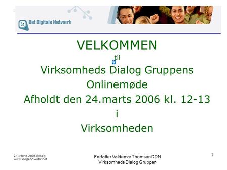 24. Marts 2006 Besøg www.klogehoveder.net Forfatter Valdemar Thomsen DDN Virksomheds Dialog Gruppen 1 VELKOMMEN til Virksomheds Dialog Gruppens Onlinemøde.