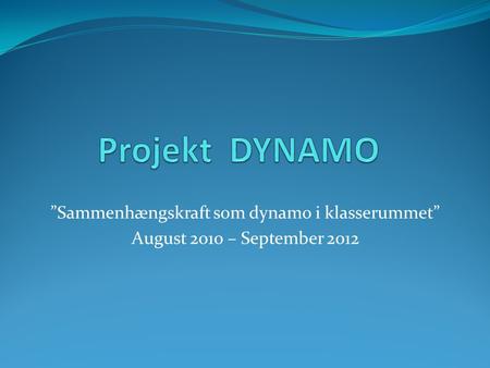 ”Sammenhængskraft som dynamo i klasserummet” August 2010 – September 2012.