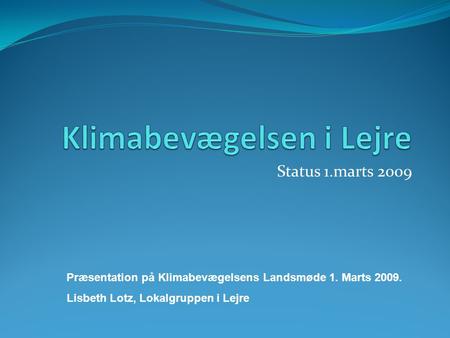 Status 1.marts 2009 Præsentation på Klimabevægelsens Landsmøde 1. Marts 2009. Lisbeth Lotz, Lokalgruppen i Lejre.