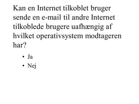 Kan en Internet tilkoblet bruger sende en e-mail til andre Internet tilkoblede brugere uafhængig af hvilket operativsystem modtageren har? •Ja •Nej.