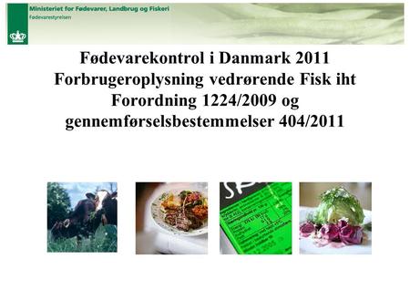 Fødevarekontrol i Danmark 2011 Forbrugeroplysning vedrørende Fisk iht Forordning 1224/2009 og gennemførselsbestemmelser 404/2011.