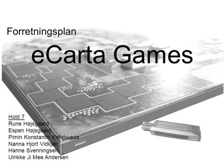 ECarta Games Forretningsplan Hold 7 Rune Højsgaard Espen Højsgaard Pimin Konstantin Kefaloukos Nanna Hjort Vidkjær Hanne Svenningsen Ulrikke Ji Mee Andersen.