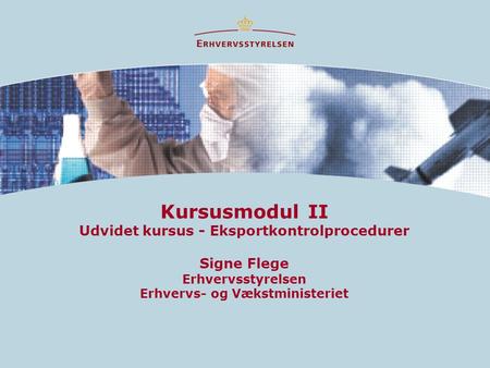 Kursusmodul II Udvidet kursus - Eksportkontrolprocedurer Signe Flege Erhvervsstyrelsen Erhvervs- og Vækstministeriet.