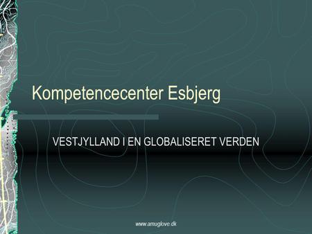 Www.amuglove.dk Kompetencecenter Esbjerg VESTJYLLAND I EN GLOBALISERET VERDEN.