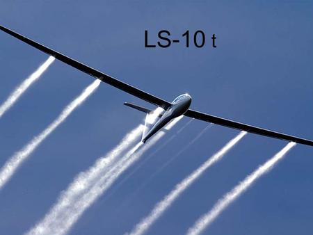 LS-10 t. Hvorfor skifte LS-6 ud ? •Flyet er fra 1991 – altså 16 år gammelt •Overfladen skal renoveres •Tvivlsom leverance af reservedele •Værdien er endnu.