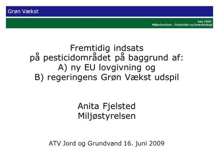Grøn Vækst Juni 2009 Miljøstyrelsen – Pesticider og Genteknologi Fremtidig indsats på pesticidområdet på baggrund af: A) ny EU lovgivning og B) regeringens.