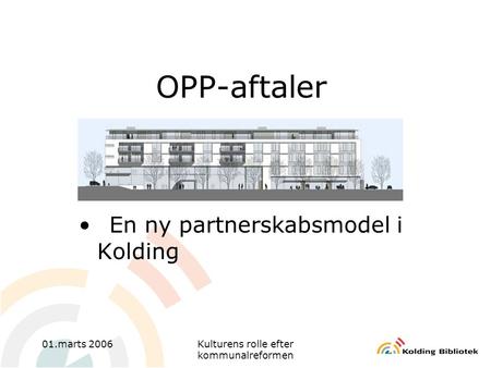 01.marts 2006Kulturens rolle efter kommunalreformen OPP-aftaler •En ny partnerskabsmodel i Kolding.
