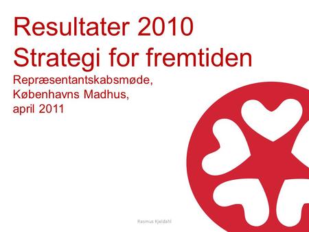 Resultater 2010 Strategi for fremtiden Repræsentantskabsmøde, Københavns Madhus, april 2011 Rasmus Kjeldahl.
