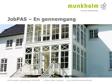 JobPAS – En gennemgang PAS-koncepter og Basiskurser 2008-2009 v. Steen Hilling, psykolog www.munkholm-kursuscenter.dk.