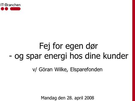 Fej for egen dør - og spar energi hos dine kunder v/ Göran Wilke, Elsparefonden Mandag den 28. april 2008.