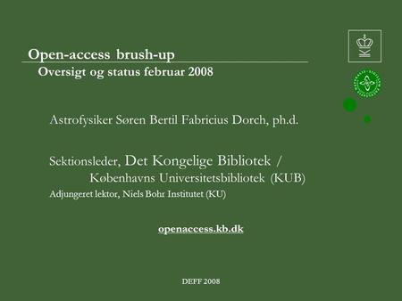 DEFF 2008 Open-access brush-up Oversigt og status februar 2008 Astrofysiker Søren Bertil Fabricius Dorch, ph.d. Sektionsleder, Det Kongelige Bibliotek.