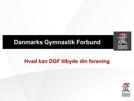 Danmarks Gymnastik Forbund Hvad kan DGF tilbyde din forening.