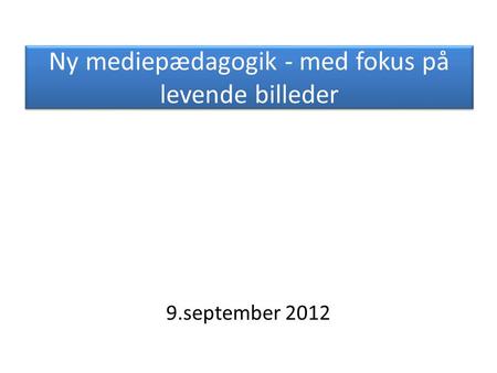 Ny mediepædagogik - med fokus på levende billeder 9.september 2012.