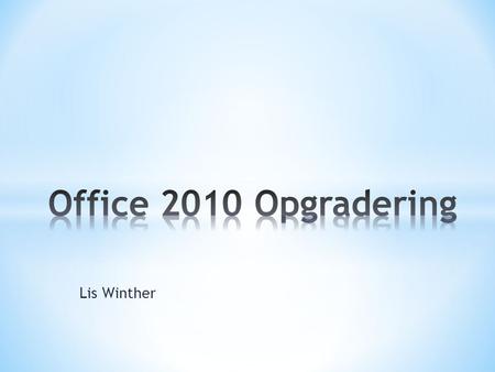 Lis Winther. * Nyheder * Office 2010 generelt * Word 2010 * Excel 2010 * PowerPoint 2010 * Outlook 2010.