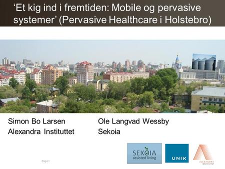 ‘Et kig ind i fremtiden: Mobile og pervasive systemer’ (Pervasive Healthcare i Holstebro) Simon Bo Larsen			Ole Langvad Wessby Alexandra Instituttet			Sekoia.