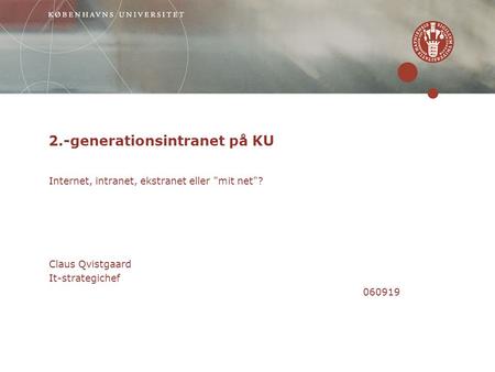 2.-generationsintranet på KU Internet, intranet, ekstranet eller mit net? Claus Qvistgaard It-strategichef 060919.