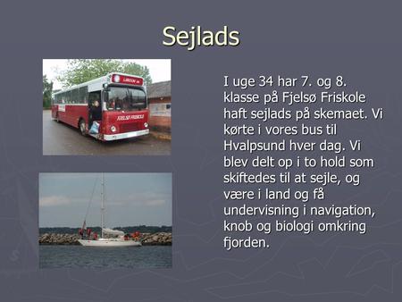 Sejlads I uge 34 har 7. og 8. klasse på Fjelsø Friskole haft sejlads på skemaet. Vi kørte i vores bus til Hvalpsund hver dag. Vi blev delt op i to hold.