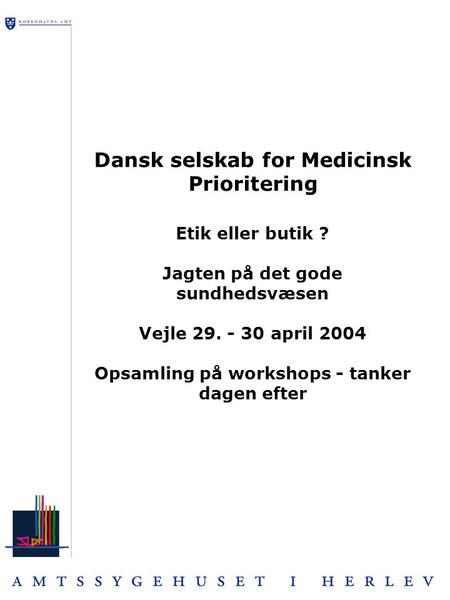 Dansk selskab for Medicinsk Prioritering Etik eller butik ? Jagten på det gode sundhedsvæsen Vejle 29. - 30 april 2004 Opsamling på workshops - tanker.