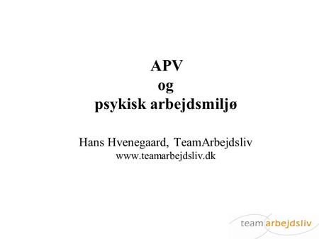 APV og psykisk arbejdsmiljø Hans Hvenegaard, TeamArbejdsliv www