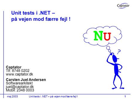 Maj 2003Unit tests i.NET – på vejen mod færre fejl !1 Carsten Juel Andersen Softwarearkitekt Mobil: 2348 0003 Captator Tlf: 8748 0202.