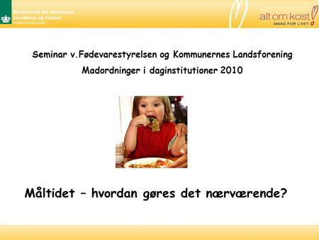 Seminar v.Fødevarestyrelsen og Kommunernes Landsforening Madordninger i daginstitutioner 2010 Måltidet – hvordan gøres det nærværende?