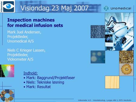 Videometer A/S - Visionteknologi, Lyngsø Allé 3, 2970 Hørsholm Visiondag 23 Maj 2007 Inspection machines for medical infusion sets Mark Juel Andersen,