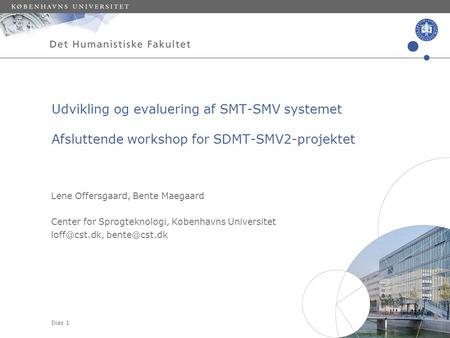 Dias 1 Lene Offersgaard, Bente Maegaard Center for Sprogteknologi, Københavns Universitet  Udvikling og evaluering af SMT-SMV.