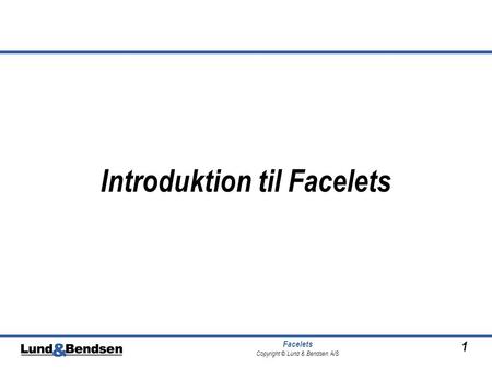 1 Facelets Copyright © Lund & Bendsen A/S Introduktion til Facelets.
