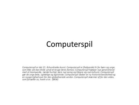Computerspil Computerspil er det 21. århundredes kunst. Computerspil er fladpandet lir for børn og unge, som ikke selv kan finde ud af at bruge deres fantasi.