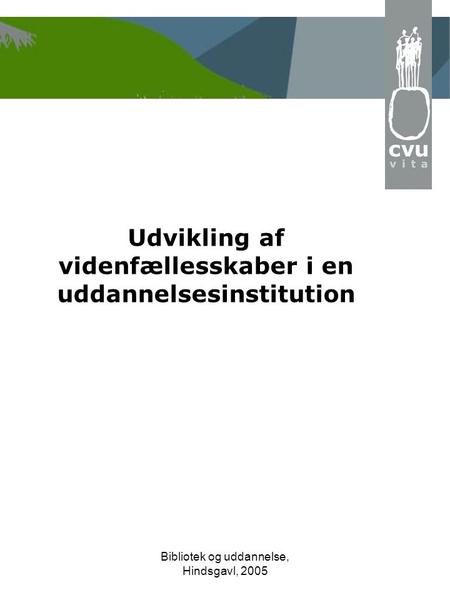 Bibliotek og uddannelse, Hindsgavl, 2005 Udvikling af videnfællesskaber i en uddannelsesinstitution.