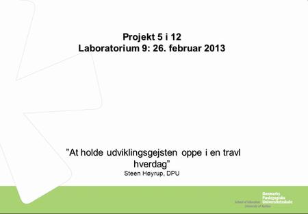 Projekt 5 i 12 Laboratorium 9: 26. februar 2013 ”At holde udviklingsgejsten oppe i en travl hverdag” ”At holde udviklingsgejsten oppe i en travl hverdag”
