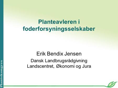Planteavleren i foderforsyningsselskaber Erik Bendix Jensen Dansk Landbrugsrådgivning Landscentret, Økonomi og Jura.
