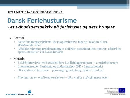 RESULTATER FRA DANSK PILOTSTUDIE - 1: Dansk Feriehusturisme – et udbudsperspektiv på feriehuset og dets brugere •Formål ▫Sætte forskningsprojektets fokus.