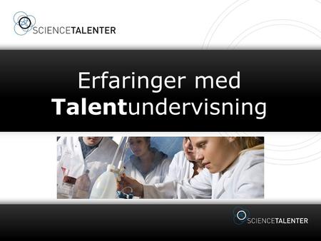 Erfaringer med Talentundervisning. NATURVIDENSKABELIGE TALENTER Hvem er naturvidenskabelige talenter? Naturvidenskabelige talenter er elever, som er gode.