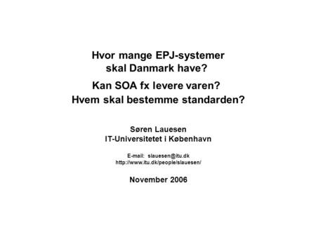 Hvor mange EPJ-systemer skal Danmark have? Kan SOA fx levere varen? Hvem skal bestemme standarden? Søren Lauesen IT-Universitetet i København