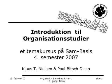 13. februar 07Org.stud. - Sam-Bas 4. sem. - 1. gang: Intro side 1 Introduktion til Organisationsstudier et temakursus på Sam-Basis 4. semester 2007 Klaus.