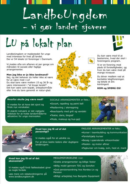 LandboUngdom er mødestedet for unge med interesse for livet på landet. Der er 54 lokale LU foreninger i Danmark. Vi mødes ofte om aftenen et par gange.