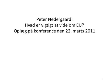 1 Peter Nedergaard: Hvad er vigtigt at vide om EU? Oplæg på konference den 22. marts 2011.