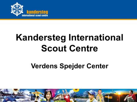 KISC General Presentation0 Kandersteg International Scout Centre Verdens Spejder Center.
