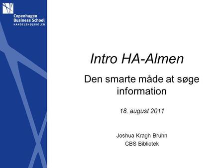 Intro HA-Almen Den smarte måde at søge information 18. august 2011 Joshua Kragh Bruhn CBS Bibliotek.