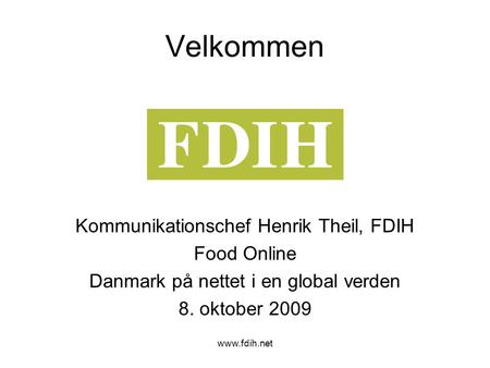 Www.fdih.net Velkommen Kommunikationschef Henrik Theil, FDIH Food Online Danmark på nettet i en global verden 8. oktober 2009.
