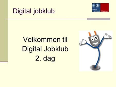 Digital jobklub Velkommen til Digital Jobklub 2. dag.