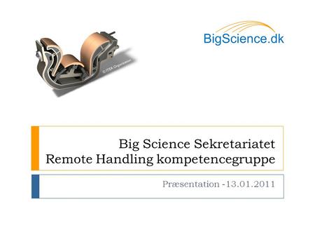 Big Science Sekretariatet Remote Handling kompetencegruppe Præsentation -13.01.2011 © ITER Organization.