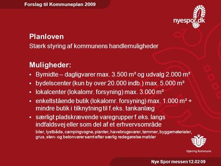 Forslag til Kommuneplan 2009 Nye Spor messen 12.02 09 Planloven Stærk styring af kommunens handlemuligheder Muligheder: • Bymidte – dagligvarer max. 3.500.
