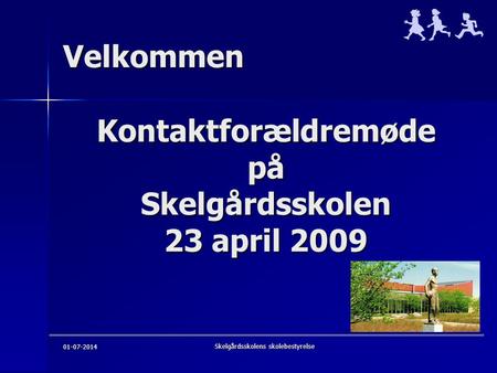 01-07-2014 Skelgårdsskolens skolebestyrelse Velkommen Kontaktforældremøde på Skelgårdsskolen 23 april 2009.
