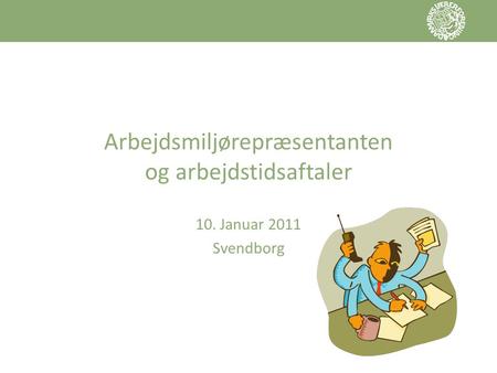 Arbejdsmiljørepræsentanten og arbejdstidsaftaler 10. Januar 2011 Svendborg.