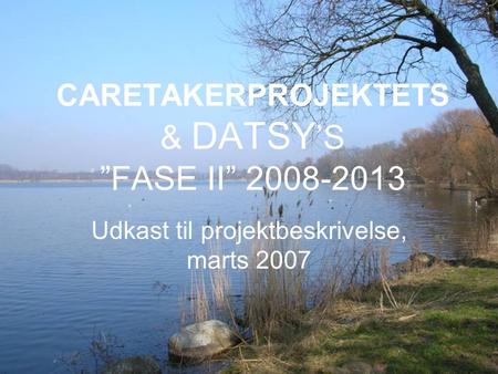 CARETAKERPROJEKTETS & DATSY ’S ”FASE II” 2008-2013 Udkast til projektbeskrivelse, marts 2007.