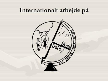 Internationalt arbejde på. Dalby skole Skolens historie i tal • ELEVER PÆDAGOGISK PERSONALE •1998/1999 – 170 23 •1999/2000 – 200 26 •2000/2001 – 230.