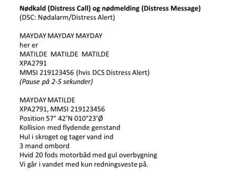 Nødkald (Distress Call) og nødmelding (Distress Message) (DSC: Nødalarm/Distress Alert) MAYDAY MAYDAY MAYDAY her er MATILDE MATILDE MATILDE XPA2791.