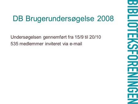 DB Brugerundersøgelse 2008 Undersøgelsen gennemført fra 15/9 til 20/10 535 medlemmer inviteret via e-mail.